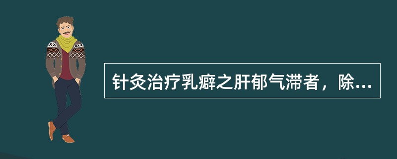 针灸治疗乳癖之肝郁气滞者，除主穴外，宜加用的腧穴是A、期门、膻中B、肝俞、内关C