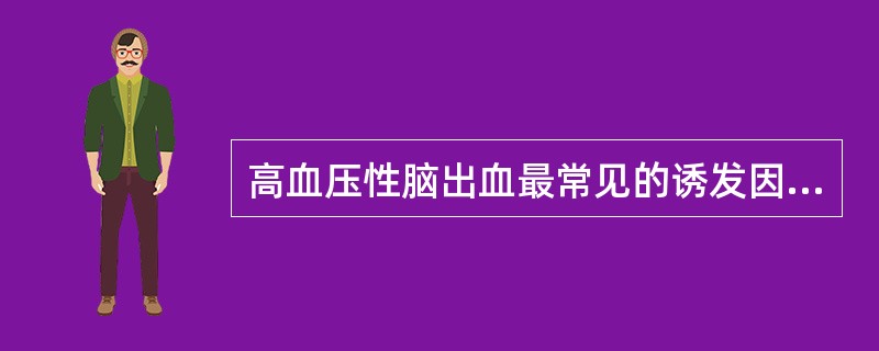 高血压性脑出血最常见的诱发因素是( )A、外伤B、感染C、电解质紊乱D、情绪激动