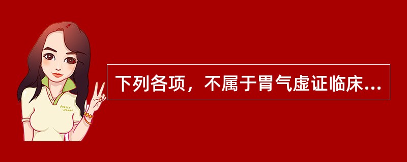 下列各项，不属于胃气虚证临床表现的是( )A、口淡乏味B、不思饮食C、食后胀甚D