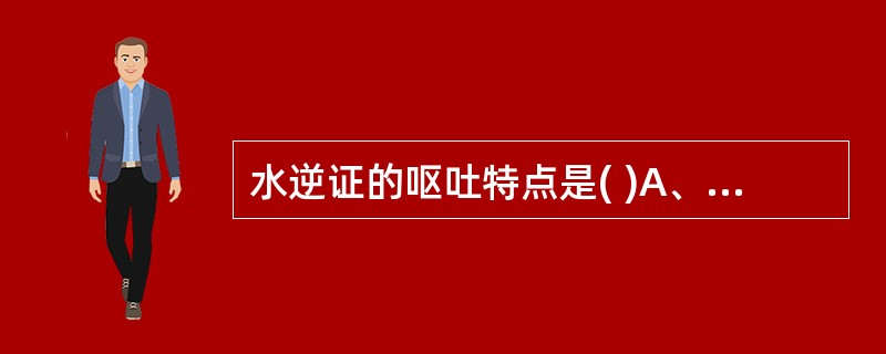 水逆证的呕吐特点是( )A、饮后即吐B、吐利并作C、吐物酸腐D、朝食暮吐E、呕吐