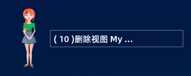 ( 10 )删除视图 My View 的命令是 ( 10 ) 。