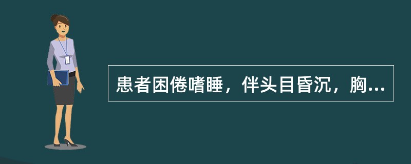 患者困倦嗜睡，伴头目昏沉，胸闷脘痞，肢体困重的临床意义是( )A、心肾不交B、痰