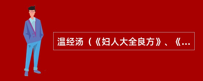 温经汤（《妇人大全良方》、《金匮要略》）的药物组成不包括A、附子、干姜B、人参、