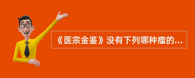 《医宗金鉴》没有下列哪种瘤的记载A、肠瘤B、肉瘤C、筋瘤D、气瘤E、血瘤