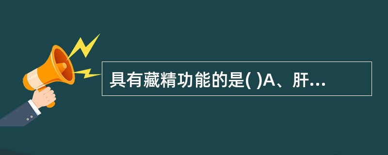 具有藏精功能的是( )A、肝B、心C、脾D、肺E、肾