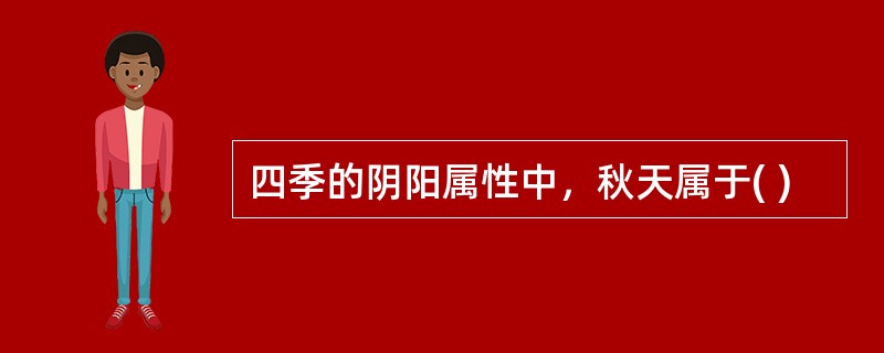 四季的阴阳属性中，秋天属于( )