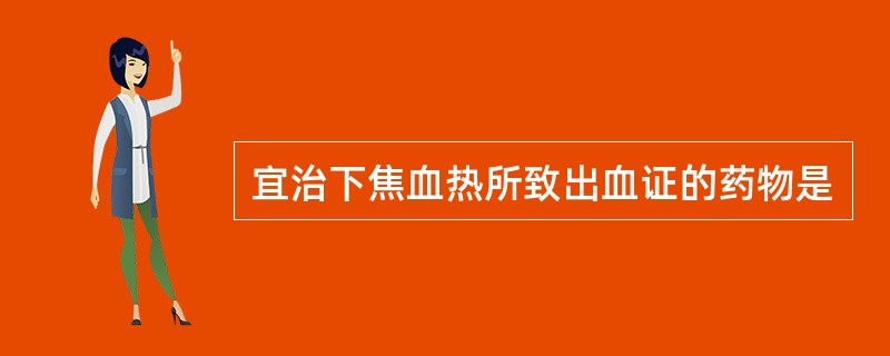 宜治下焦血热所致出血证的药物是