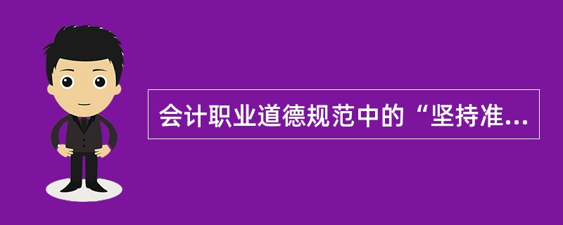 会计职业道德规范中的“坚持准则”就是要求会计人员在处理业务过程中,严格按照会计准