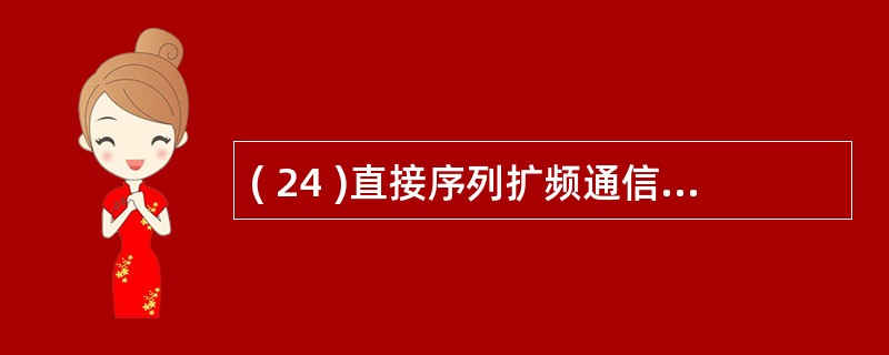 ( 24 )直接序列扩频通信是将发送数据与发送端产生的一个伪随机码进行A) 模加