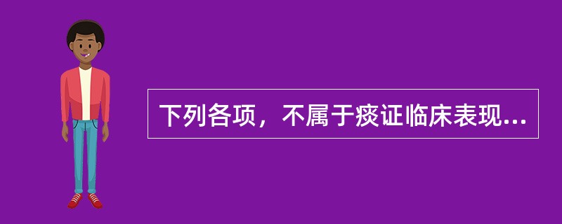 下列各项，不属于痰证临床表现是( )A、头晕目眩B、某些部位出现圆滑柔韧的包块C