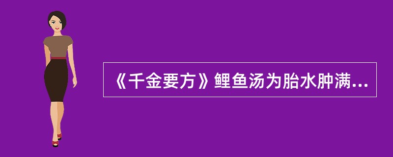 《千金要方》鲤鱼汤为胎水肿满之常用方，方中鲤鱼的主要功用是A、行水消肿B、健脾益