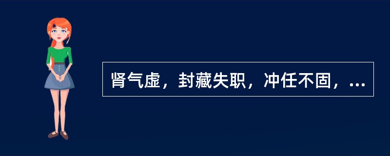 肾气虚，封藏失职，冲任不固，可导致的疾病是( )