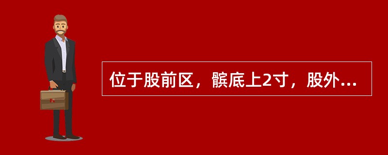 位于股前区，髌底上2寸，股外侧肌与股直肌肌腱之间的腧穴是( )A、血海B、梁丘C