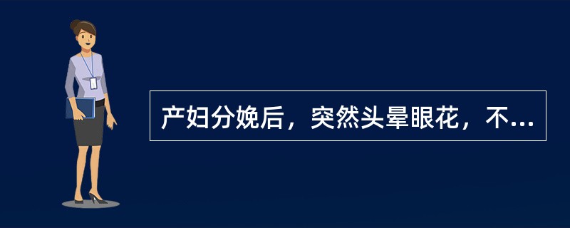 产妇分娩后，突然头晕眼花，不能坐起，甚至昏厥不省人事，应诊为