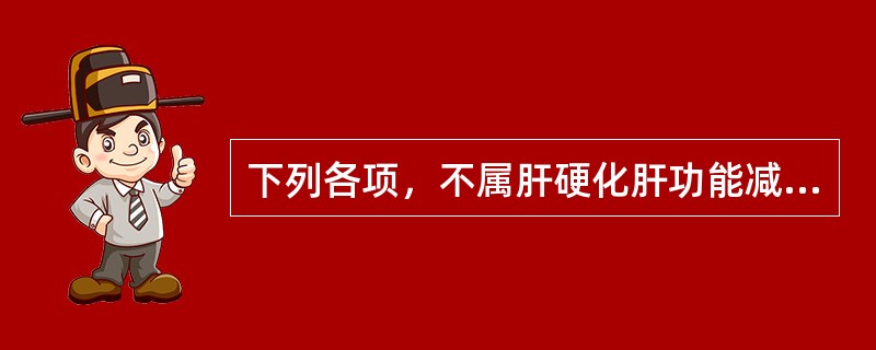 下列各项，不属肝硬化肝功能减退的临床表现的是( )A、黄疸B、紫癜C、水肿D、脾