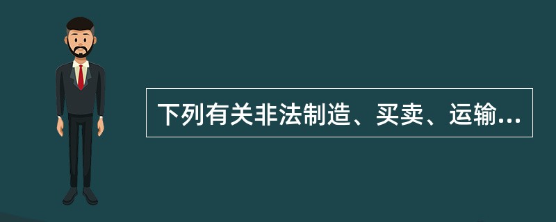下列有关非法制造、买卖、运输、邮寄、储存枪支、弹药、爆炸物罪的说法正确的是()。