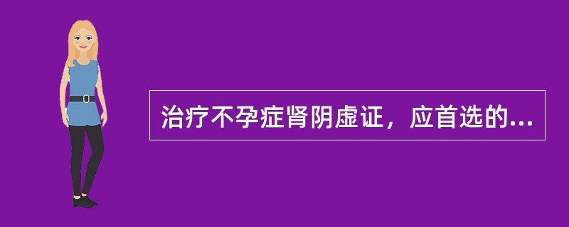 治疗不孕症肾阴虚证，应首选的方剂是( )