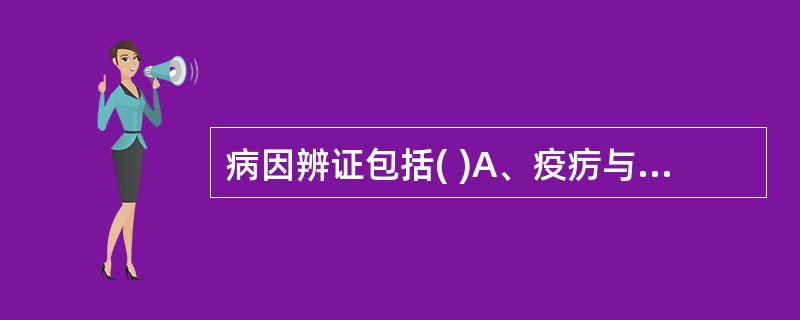 病因辨证包括( )A、疫疠与血瘀B、六淫与血瘀C、食积与情志D、六淫与情志E、情