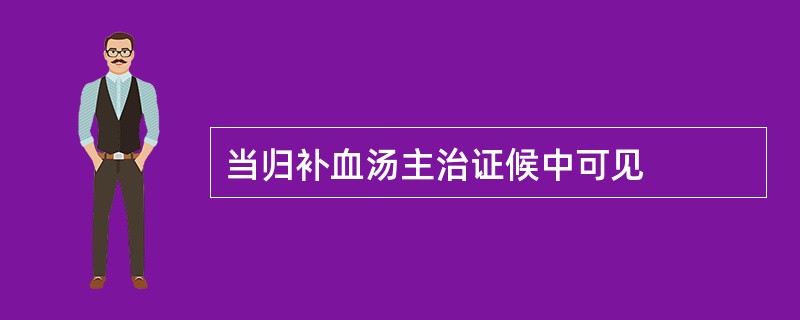 当归补血汤主治证候中可见
