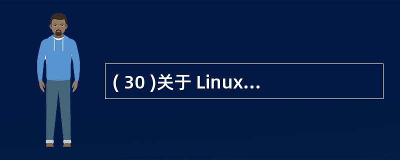 ( 30 )关于 Linux 的描述中,错误的是A) 是一种开源操作系统B) 源