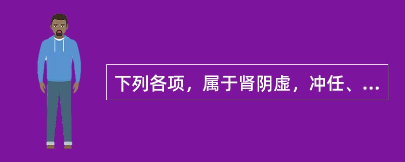 下列各项，属于肾阴虚，冲任、胞官胞脉失养所致的妇科疾病是A、痛经B、月经过多C、