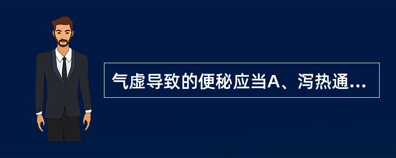 气虚导致的便秘应当A、泻热通腑B、行气导滞C、养血润肠D、益气润肠E、温肠通便