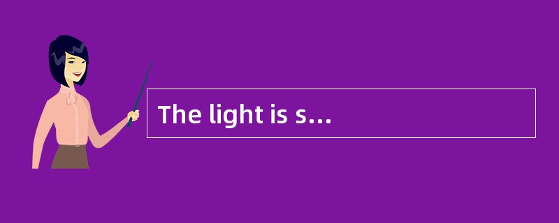 The light is still on. Why not ______?