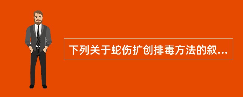 下列关于蛇伤扩创排毒方法的叙述，错误的是( )A、沿牙痕纵行切开B、作十字形切开