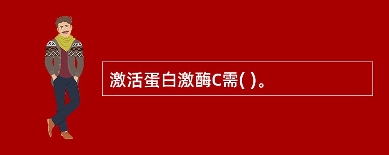 激活蛋白激酶C需( )。