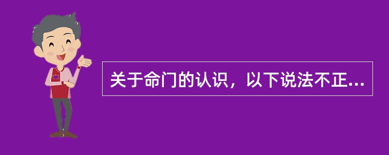 关于命门的认识，以下说法不正确的是( )A、关于命门的形态、部位、功能历代医家有