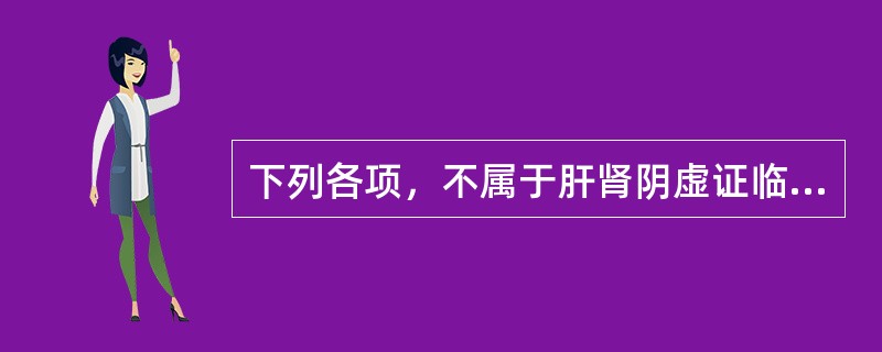 下列各项，不属于肝肾阴虚证临床表现的是( )A、胁部胀痛B、耳鸣健忘C、腰膝酸软