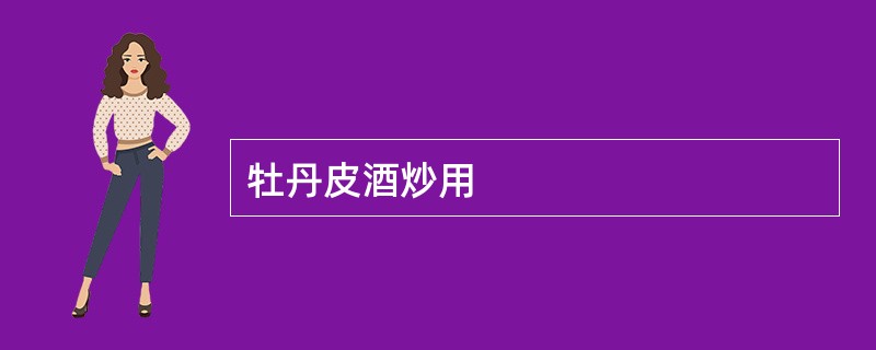 牡丹皮酒炒用