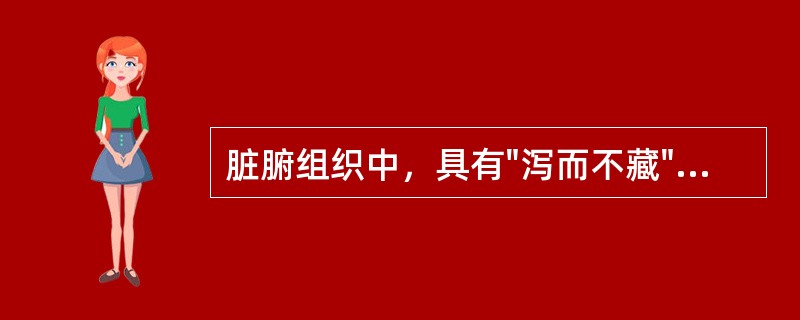 脏腑组织中，具有"泻而不藏"特点的是A、五脏B、六腑C、五官D、五体E、奇恒之腑