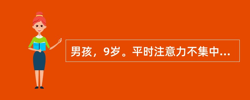 男孩，9岁。平时注意力不集中，学习成绩低下，多动难静，急躁易怒，冲动任性，难以自