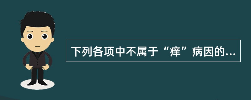 下列各项中不属于“痒”病因的是A、血瘀B、热胜C、湿胜D、虫淫E、风胜