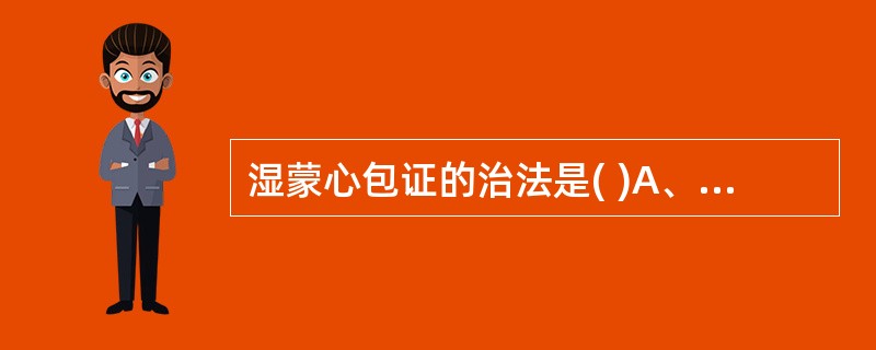 湿蒙心包证的治法是( )A、辛凉解表，宣肺泄热B、清热宣肺，化痰止咳C、芳香辛散