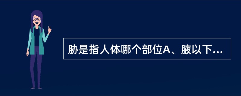 胁是指人体哪个部位A、腋以下至第9肋骨部B、腋以下至第10肋骨部C、肩胛骨以下部