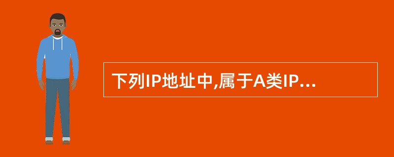 下列IP地址中,属于A类IP地址的是( )。