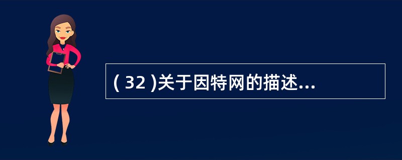 ( 32 )关于因特网的描述中,错误的是A )采用 OSI 标准 B )是一个信