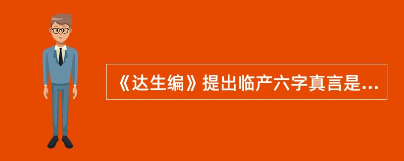 《达生编》提出临产六字真言是A、忍、休息、慢临盆B、睡、忍痛、慢临盆C、休息、忍