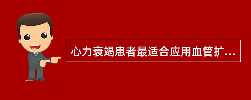 心力衰竭患者最适合应用血管扩张剂的是( )