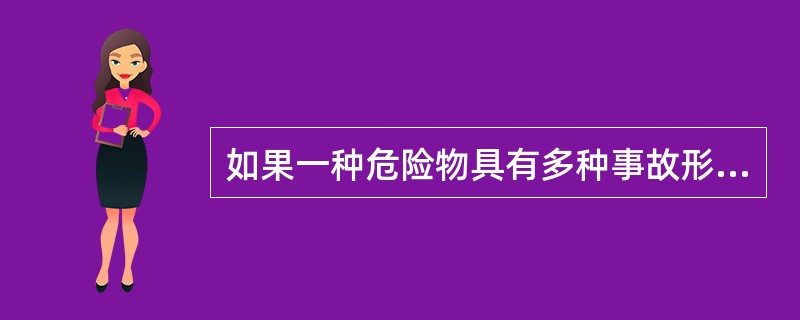 如果一种危险物具有多种事故形态,且它们的事故后果相差悬殊,则按后果最严重的事故形