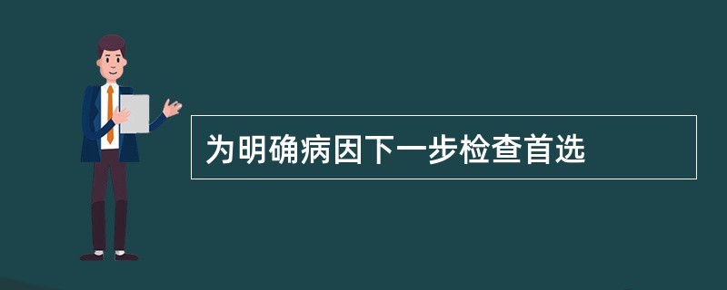 为明确病因下一步检查首选