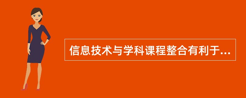 信息技术与学科课程整合有利于实现新型教学方式,变革传统教学结构。()