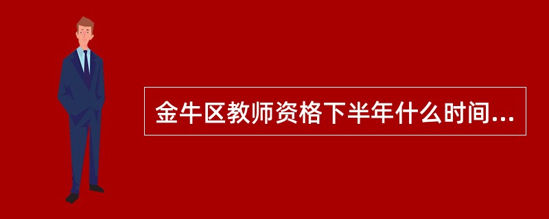 金牛区教师资格下半年什么时间报考