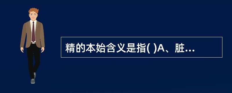 精的本始含义是指( )A、脏腑之精B、津液C、生殖之精D、水谷之精E、血液 -