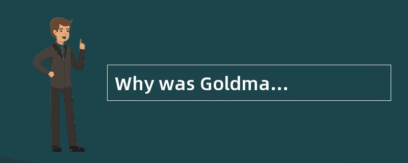 Why was Goldman disappointed at first? (