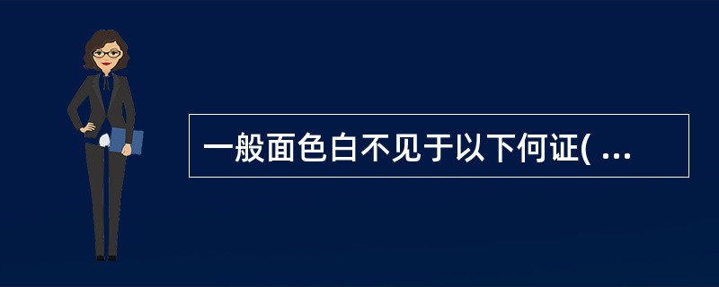 一般面色白不见于以下何证( )A、亡阳证B、血虚证C、阴虚证D、阳虚证E、气虚证