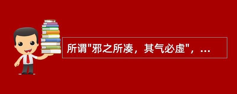 所谓"邪之所凑，其气必虚"，主要指的是A、邪气是发病的重要条件B、邪气伤人，必伤