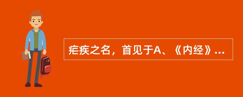 疟疾之名，首见于A、《内经》B、《难经》C、《伤寒论》D、《丹溪心法》E、《诸病